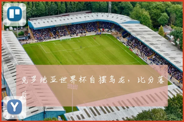 克罗地亚世界杯自摆乌龙,比分落后