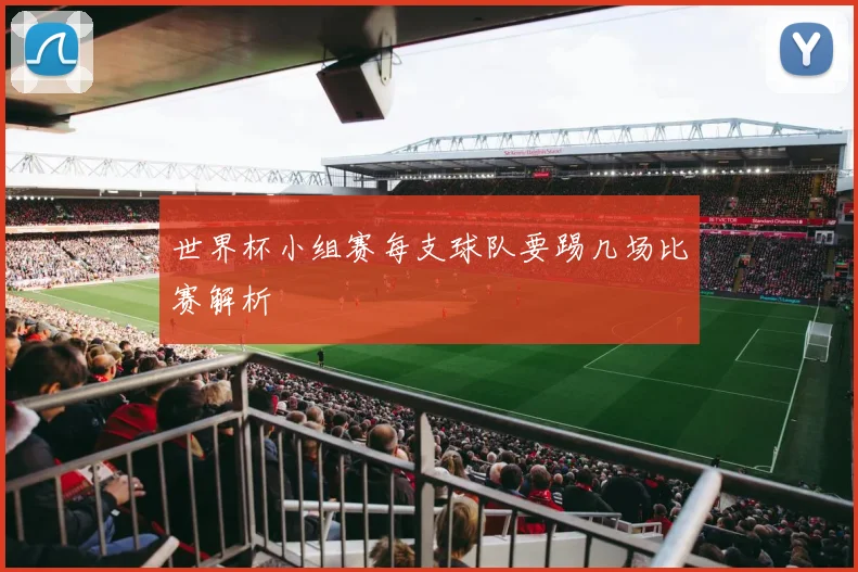 世界杯小组赛每支球队要踢几场比赛解析