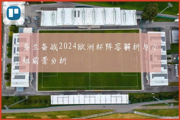 芬兰备战2024欧洲杯阵容解析与小组前景分析