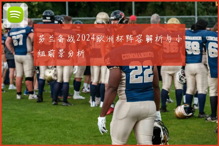 芬兰备战2024欧洲杯阵容解析与小组前景分析