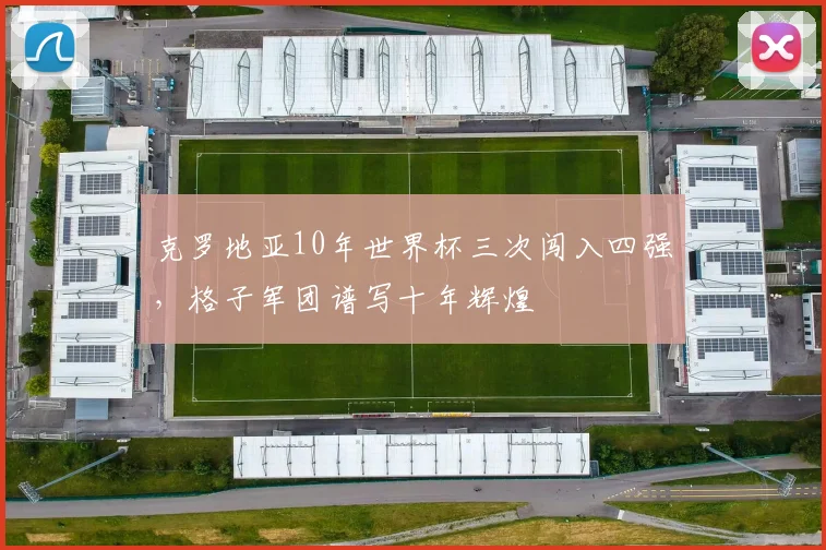 克罗地亚10年世界杯三次闯入四强,格子军团谱写十年辉煌