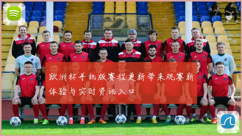 欧洲杯手机版赛程更新带来观赛新体验与实时资讯入口