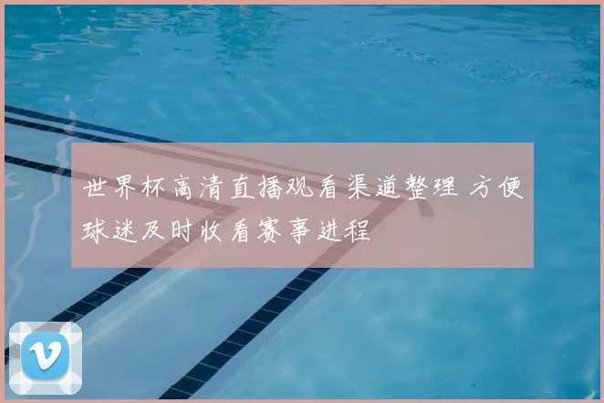 世界杯高清直播观看渠道整理 方便球迷及时收看赛事进程