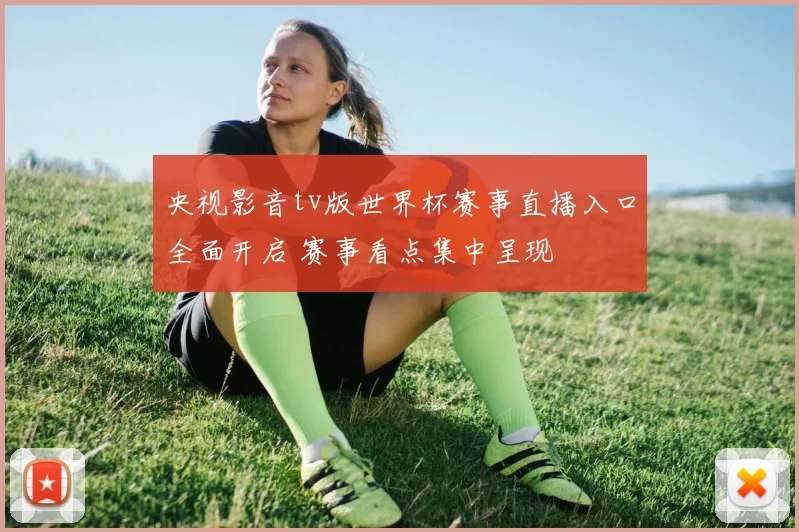 央视影音tv版世界杯赛事直播入口全面开启 赛事看点集中呈现