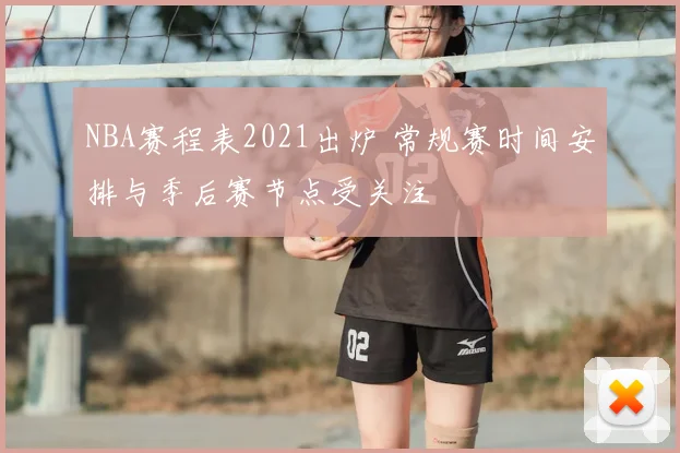 NBA赛程表2021出炉 常规赛时间安排与季后赛节点受关注