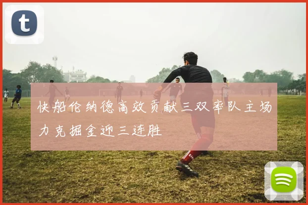 快船伦纳德高效贡献三双率队主场力克掘金迎三连胜