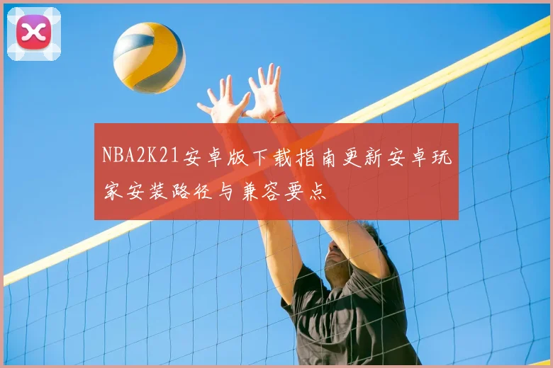 NBA2K21安卓版下载指南更新安卓玩家安装路径与兼容要点