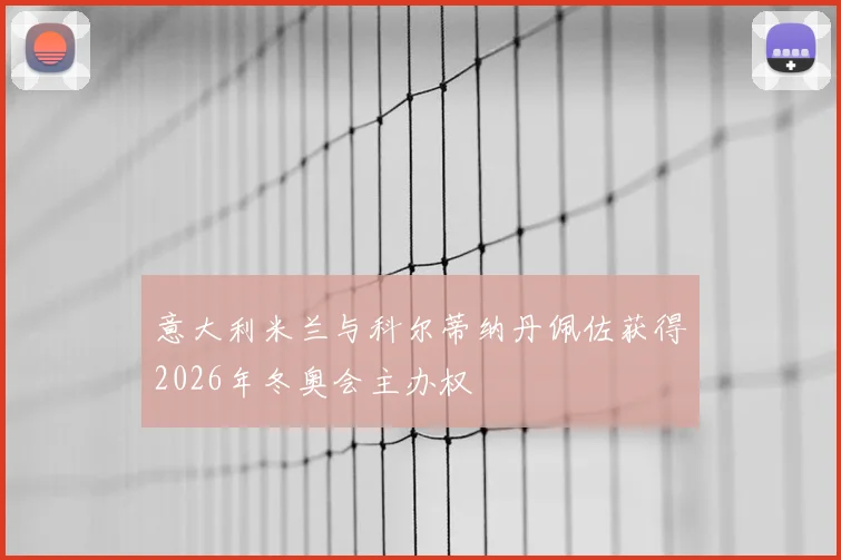意大利米兰与科尔蒂纳丹佩佐获得2026年冬奥会主办权