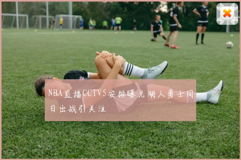 NBA直播CCTV5安排曝光湖人勇士同日出战引关注