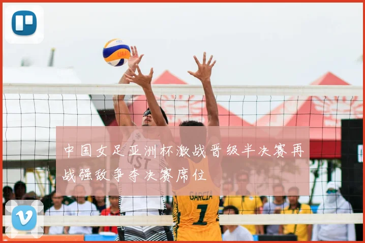 中国女足亚洲杯激战晋级半决赛再战强敌争夺决赛席位