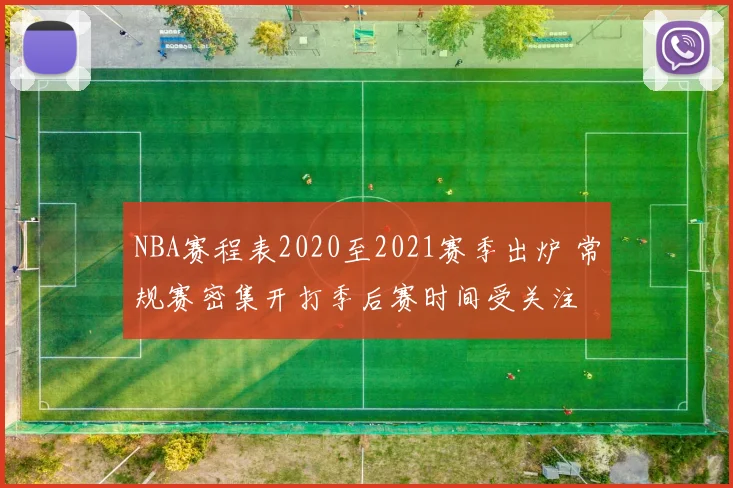 NBA赛程表2020至2021赛季出炉 常规赛密集开打季后赛时间受关注