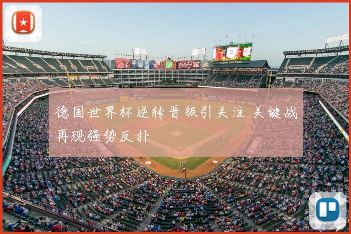 德国世界杯逆转晋级引关注 关键战再现强势反扑